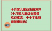 十月馨儿童益生菌测评(十月馨儿童益生菌受欢迎度高，中小学生肠道健康首选)