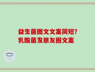 益生菌图文文案简短？乳酸菌发朋友圈文案