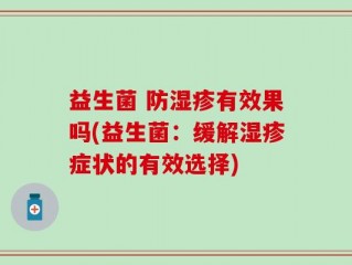 益生菌 防湿疹有效果吗(益生菌：缓解湿疹症状的有效选择)
