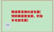肠道黑变病吃益生菌(预防肠道黑变病，积极补充益生菌)