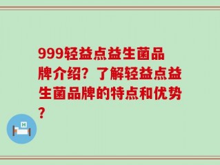 999轻益点益生菌品牌介绍？了解轻益点益生菌品牌的特点和优势？