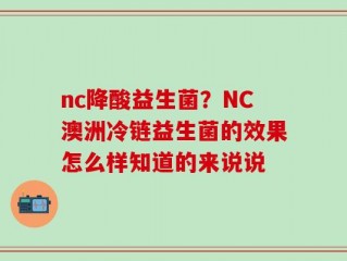 nc降酸益生菌？NC澳洲冷链益生菌的效果怎么样知道的来说说