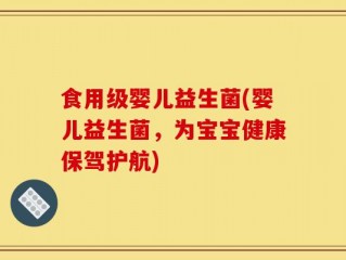 食用级婴儿益生菌(婴儿益生菌，为宝宝健康保驾护航)