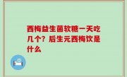 西梅益生菌软糖一天吃几个？后生元西梅饮是什么