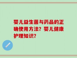 婴儿益生菌与药品的正确使用方法？婴儿健康护理知识？