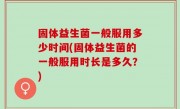 固体益生菌一般服用多少时间(固体益生菌的一般服用时长是多久？)