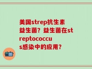 美国strep抗生素益生菌？益生菌在streptococcus感染中的应用？