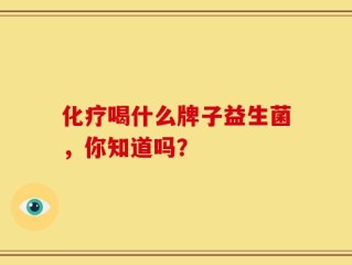 化疗喝什么牌子益生菌，你知道吗？