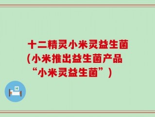 十二精灵小米灵益生菌(小米推出益生菌产品“小米灵益生菌”)