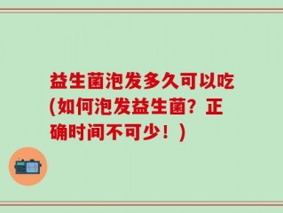 益生菌泡发多久可以吃(如何泡发益生菌？正确时间不可少！)