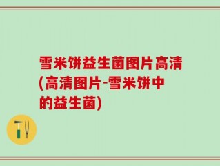 雪米饼益生菌图片高清(高清图片-雪米饼中的益生菌)