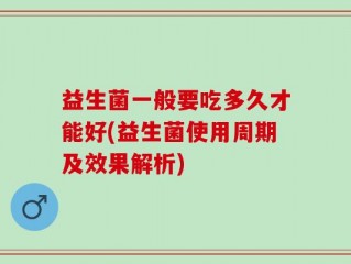 益生菌一般要吃多久才能好(益生菌使用周期及效果解析)