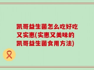 凯哥益生菌怎么吃好吃又实惠(实惠又美味的凯哥益生菌食用方法)