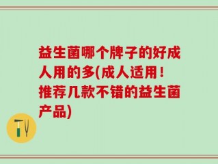 益生菌哪个牌子的好成人用的多(成人适用！推荐几款不错的益生菌产品)