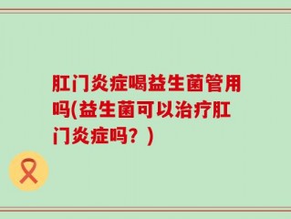 肛门炎症喝益生菌管用吗(益生菌可以治疗肛门炎症吗？)