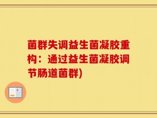菌群失调益生菌凝胶重构：通过益生菌凝胶调节肠道菌群)
