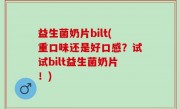 益生菌奶片bilt(重口味还是好口感？试试bilt益生菌奶片！)