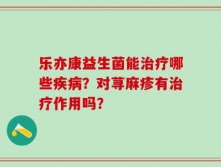 乐亦康益生菌能治疗哪些疾病？对荨麻疹有治疗作用吗？