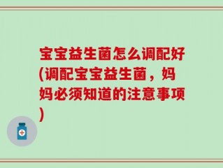 宝宝益生菌怎么调配好(调配宝宝益生菌，妈妈必须知道的注意事项)