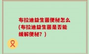 布拉迪益生菌便秘怎么(布拉迪益生菌是否能缓解便秘？)