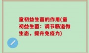 童初益生菌的作用(童初益生菌：调节肠道微生态，提升免疫力)
