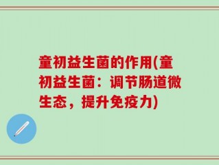 童初益生菌的作用(童初益生菌：调节肠道微生态，提升免疫力)