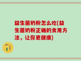益生菌奶粉怎么吃(益生菌奶粉正确的食用方法，让你更健康)