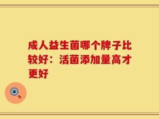 成人益生菌哪个牌子比较好：活菌添加量高才更好