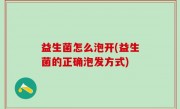 益生菌怎么泡开(益生菌的正确泡发方式)
