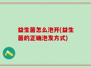 益生菌怎么泡开(益生菌的正确泡发方式)