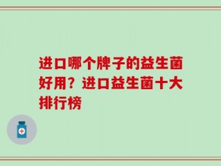进口哪个牌子的益生菌好用？进口益生菌十大排行榜