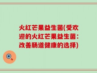 火红芒果益生菌(受欢迎的火红芒果益生菌：改善肠道健康的选择)