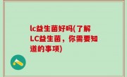 lc益生菌好吗(了解LC益生菌，你需要知道的事项)
