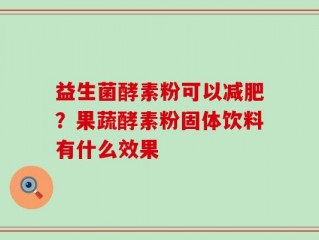 益生菌酵素粉可以减肥？果蔬酵素粉固体饮料有什么效果