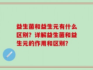 益生菌和益生元有什么区别？详解益生菌和益生元的作用和区别？