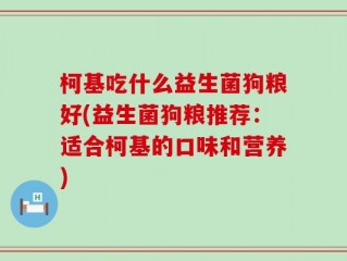 柯基吃什么益生菌狗粮好(益生菌狗粮推荐：适合柯基的口味和营养)