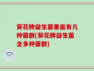 葵花牌益生菌里面有几种菌群(葵花牌益生菌含多种菌群)