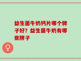 益生菌牛奶钙片哪个牌子好？益生菌牛奶有哪些牌子