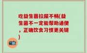 吃益生菌拉屎不畅(益生菌不一定能帮助通便，正确饮食习惯更关键)