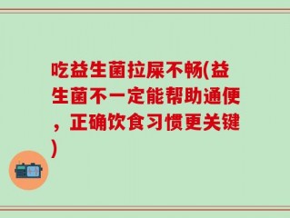 吃益生菌拉屎不畅(益生菌不一定能帮助通便，正确饮食习惯更关键)