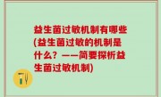 益生菌过敏机制有哪些(益生菌过敏的机制是什么？——简要探析益生菌过敏机制)