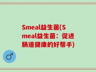 Smeal益生菌(Smeal益生菌：促进肠道健康的好帮手)