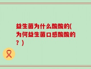 益生菌为什么酸酸的(为何益生菌口感酸酸的？)