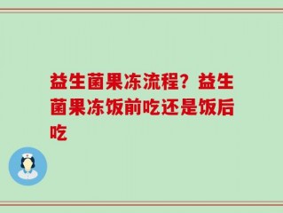 益生菌果冻流程？益生菌果冻饭前吃还是饭后吃
