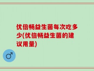 优倍畅益生菌每次吃多少(优倍畅益生菌的建议用量)