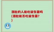 涨肚的人能吃益生菌吗(涨肚能否吃益生菌？)