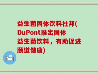 益生菌固体饮料杜邦(DuPont推出固体益生菌饮料，有助促进肠道健康)