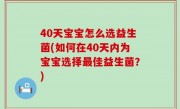 40天宝宝怎么选益生菌(如何在40天内为宝宝选择最佳益生菌？)