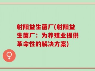 射阳益生菌厂(射阳益生菌厂：为养殖业提供革命性的解决方案)