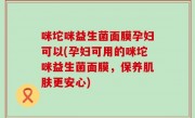 咪坨咪益生菌面膜孕妇可以(孕妇可用的咪坨咪益生菌面膜，保养肌肤更安心)